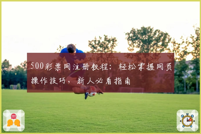 500彩票网注册教程：轻松掌握网页操作技巧，新人必看指南