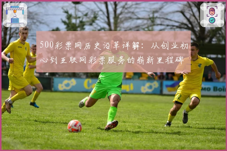 500彩票网历史沿革详解：从创业初心到互联网彩票服务的崭新里程碑
