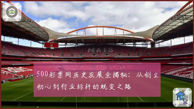 500彩票网历史发展全揭秘：从创立初心到行业标杆的蜕变之路