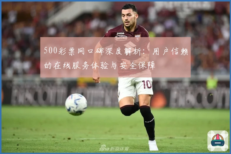 500彩票网口碑深度解析：用户信赖的在线服务体验与安全保障