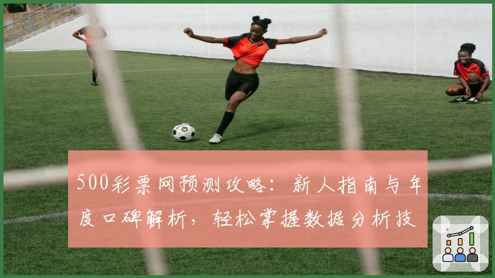 500彩票网预测攻略：新人指南与年度口碑解析，轻松掌握数据分析技巧