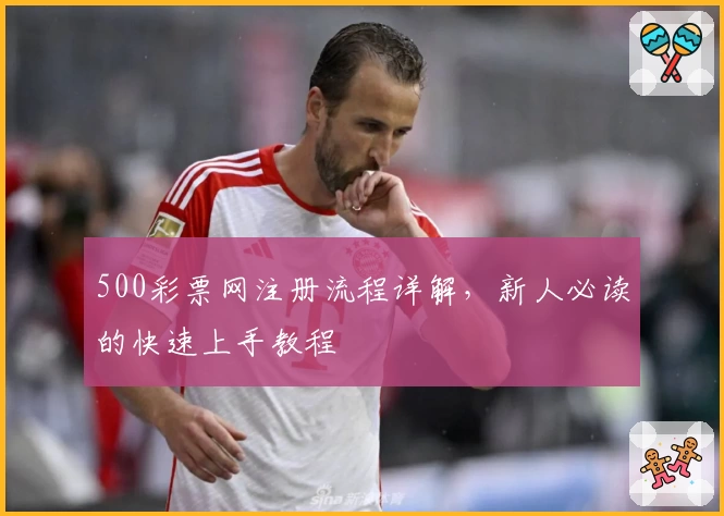 500彩票网注册流程详解，新人必读的快速上手教程