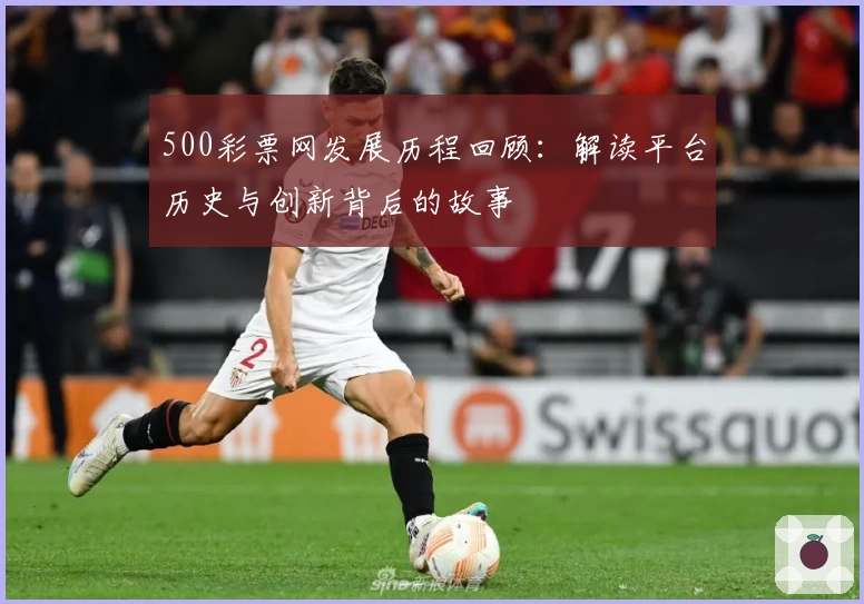 500彩票网发展历程回顾：解读平台历史与创新背后的故事