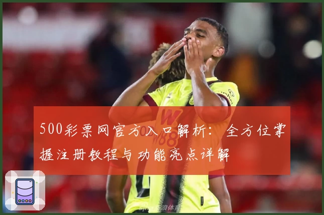 500彩票网官方入口解析：全方位掌握注册教程与功能亮点详解