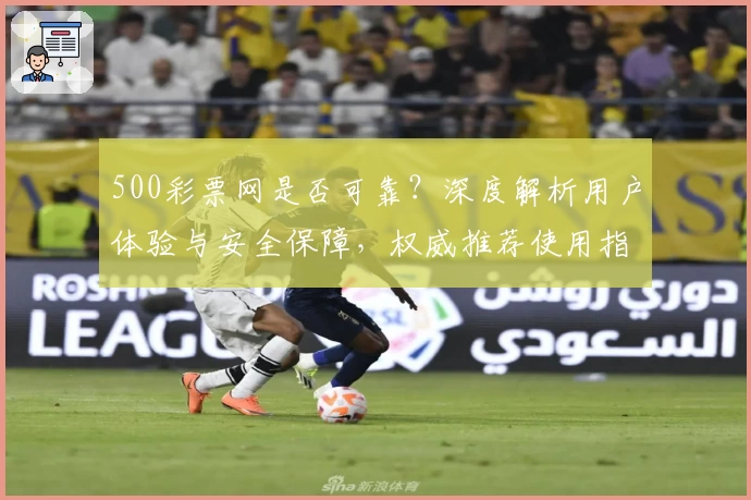 500彩票网是否可靠?深度解析用户体验与安全保障,权威推荐使用指南