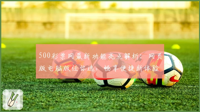 500彩票网最新功能亮点解析：网页版电脑版任你选，畅享便捷新体验