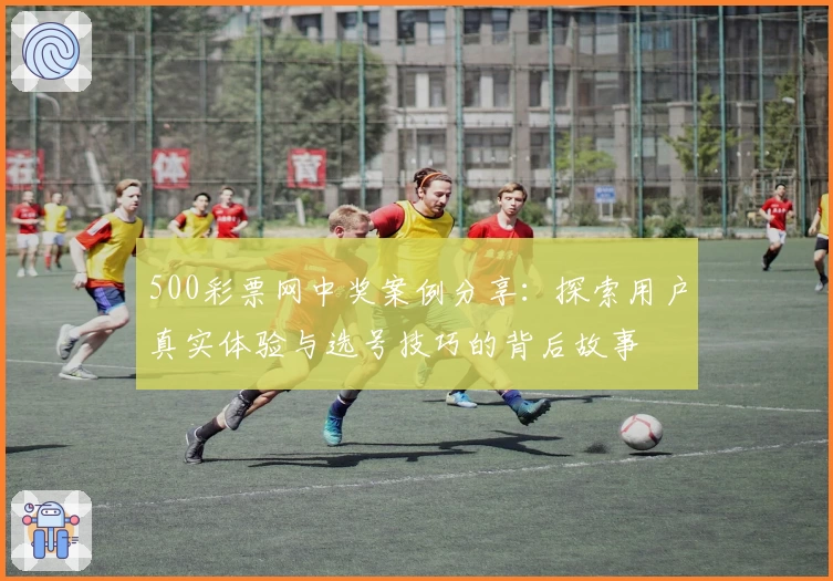 500彩票网中奖案例分享：探索用户真实体验与选号技巧的背后故事