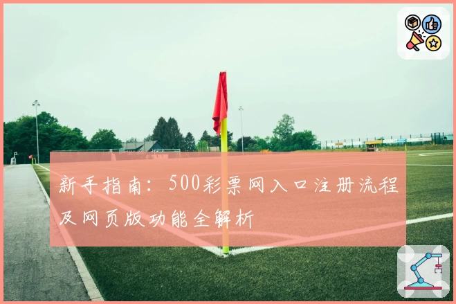 新手指南：500彩票网入口注册流程及网页版功能全解析