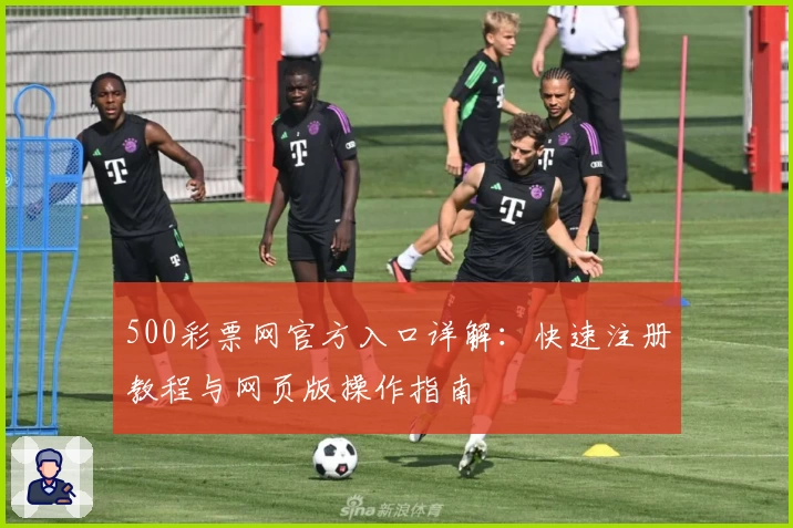 500彩票网官方入口详解：快速注册教程与网页版操作指南