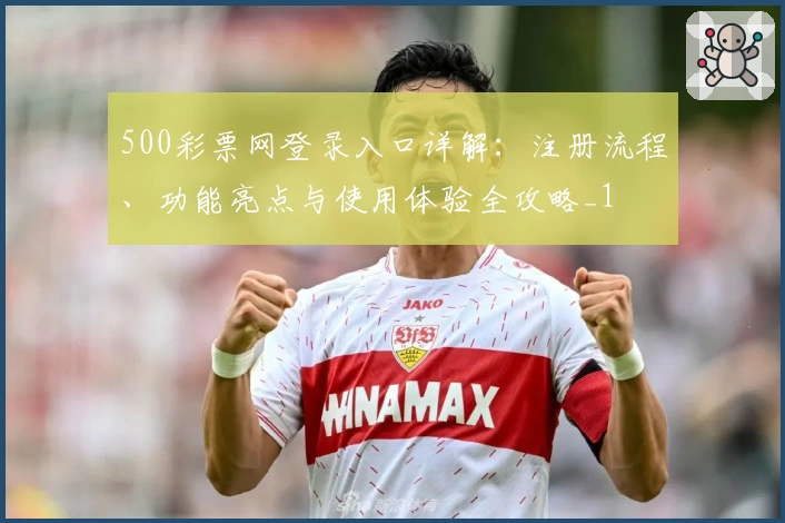 500彩票网登录入口详解：注册流程、功能亮点与使用体验全攻略_1