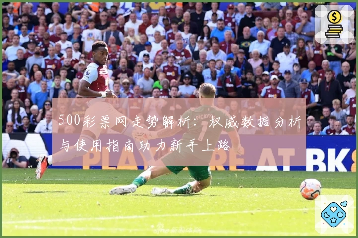 500彩票网走势解析：权威数据分析与使用指南助力新手上路