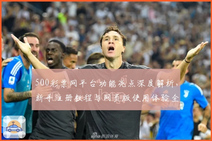 500彩票网平台功能亮点深度解析，新手注册教程与网页版使用体验全面指南
