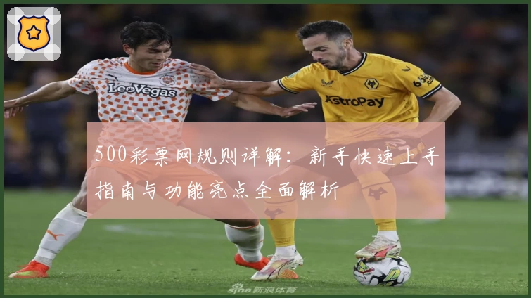 500彩票网规则详解：新手快速上手指南与功能亮点全面解析