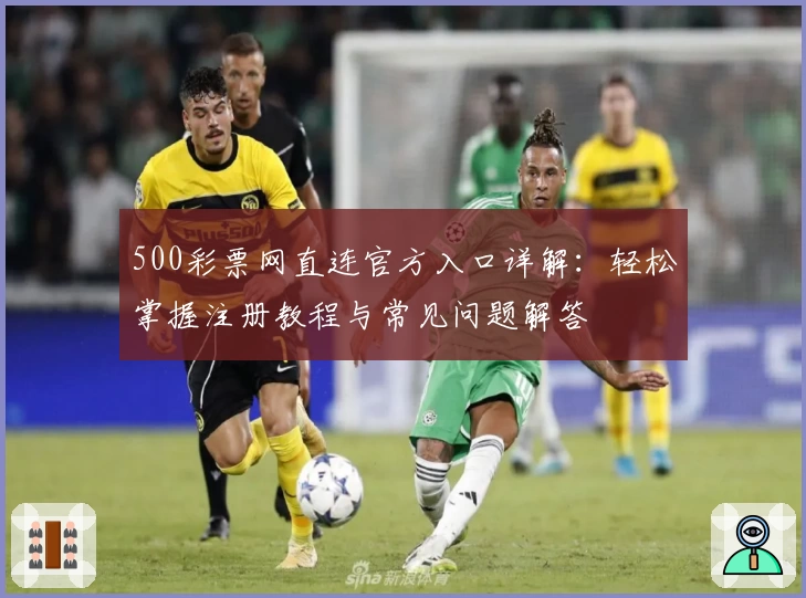 500彩票网直连官方入口详解:轻松掌握注册教程与常见问题解答