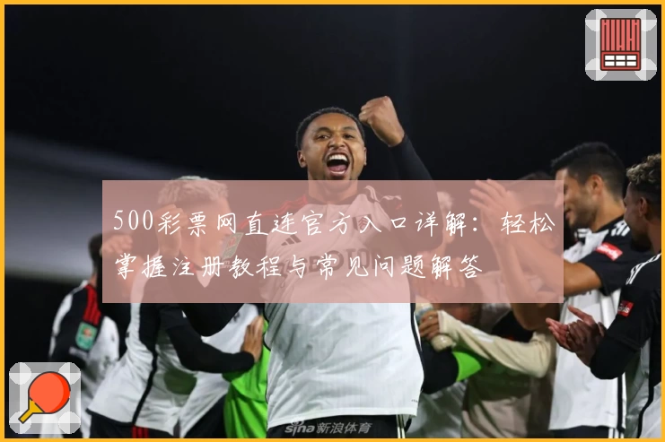 500彩票网直连官方入口详解：轻松掌握注册教程与常见问题解答