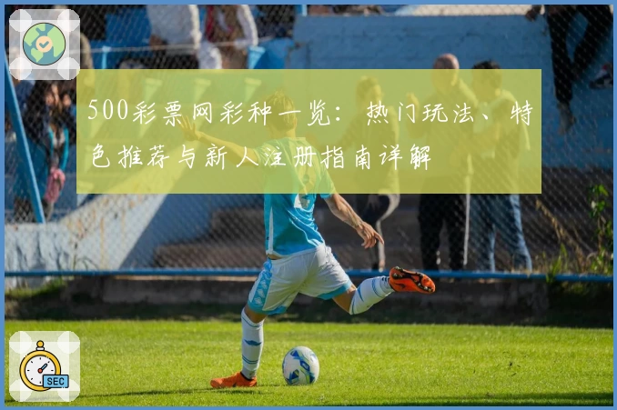 500彩票网彩种一览：热门玩法、特色推荐与新人注册指南详解