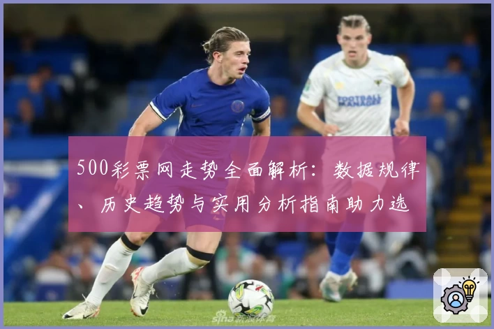 500彩票网走势全面解析：数据规律、历史趋势与实用分析指南助力选号决策