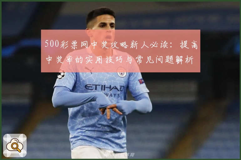 500彩票网中奖攻略新人必读：提高中奖率的实用技巧与常见问题解析