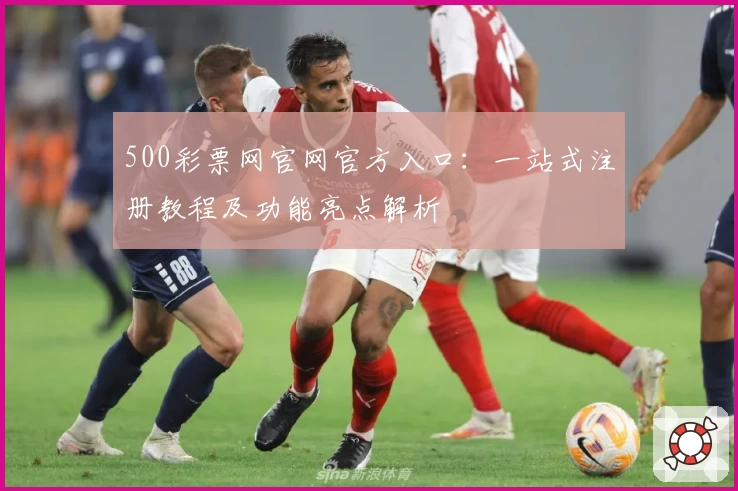 500彩票网官网官方入口：一站式注册教程及功能亮点解析