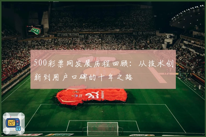 500彩票网发展历程回顾：从技术创新到用户口碑的十年之路