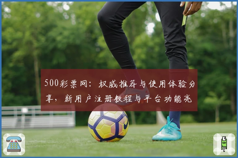 500彩票网：权威推荐与使用体验分享，新用户注册教程与平台功能亮点详解