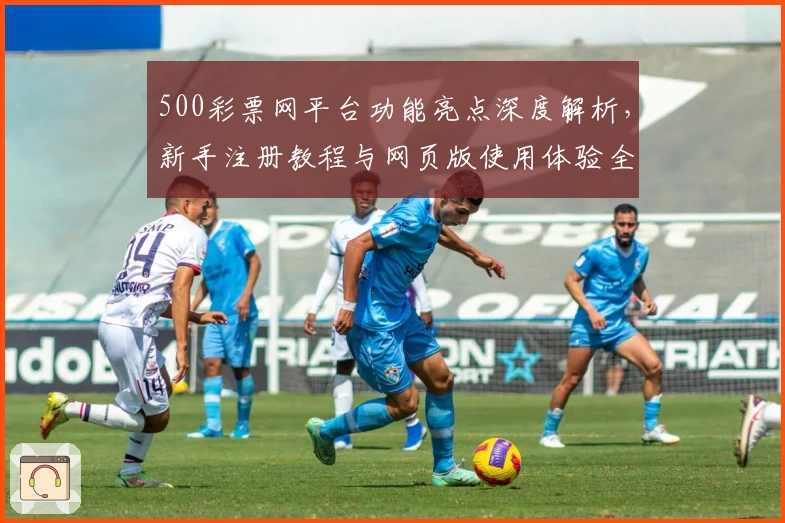 500彩票网平台功能亮点深度解析,新手注册教程与网页版使用体验全面指南
