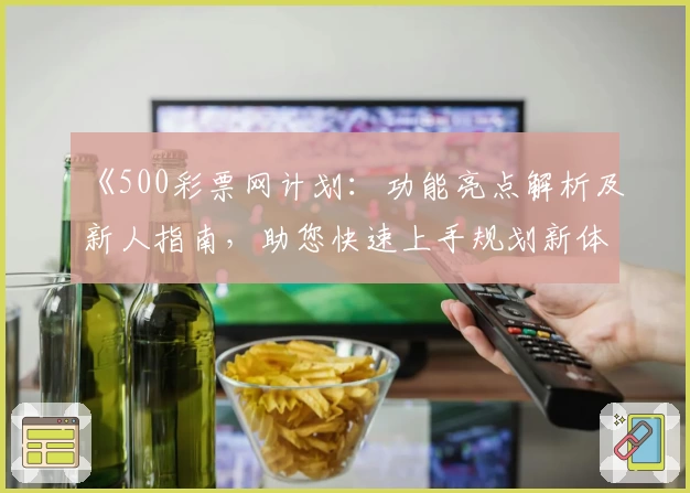 《500彩票网计划：功能亮点解析及新人指南，助您快速上手规划新体验》