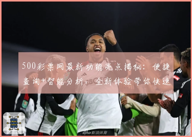 500彩票网最新功能亮点揭秘：便捷查询+智能分析，全新体验带你快速上手