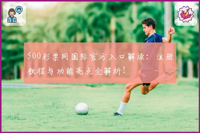 500彩票网国际官方入口解读：注册教程与功能亮点全解析！