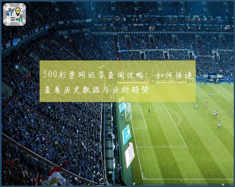 500彩票网记录查询攻略：如何快速查看历史数据与分析趋势