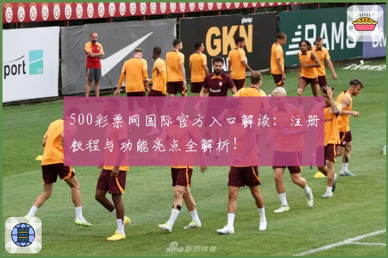 500彩票网国际官方入口解读:注册教程与功能亮点全解析!