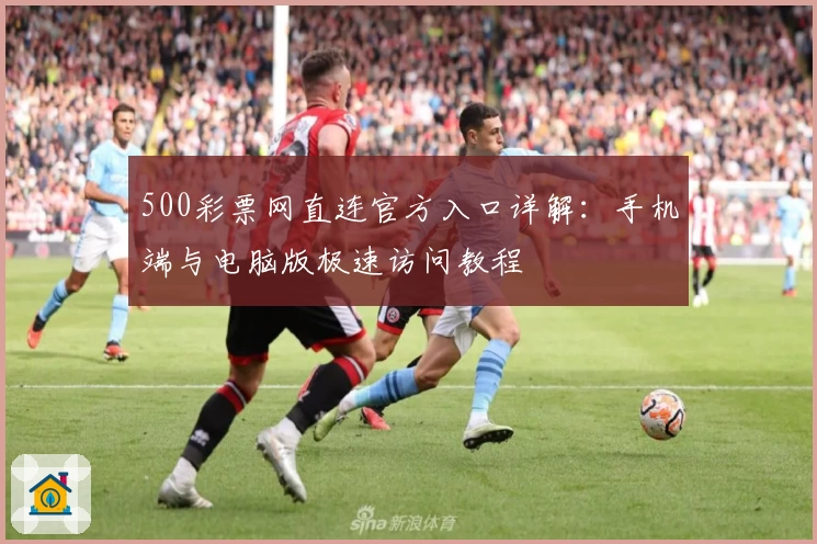 500彩票网直连官方入口详解：手机端与电脑版极速访问教程