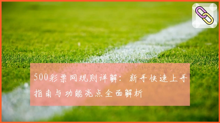 500彩票网规则详解：新手快速上手指南与功能亮点全面解析