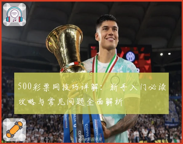500彩票网技巧详解：新手入门必读攻略与常见问题全面解析