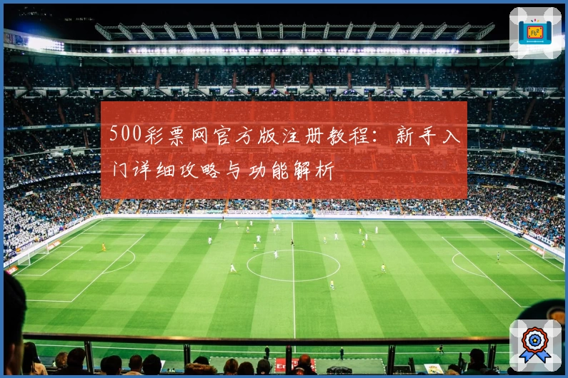 500彩票网官方版注册教程：新手入门详细攻略与功能解析