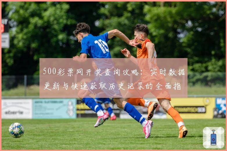 500彩票网开奖查询攻略：实时数据更新与快速获取历史记录的全面指南