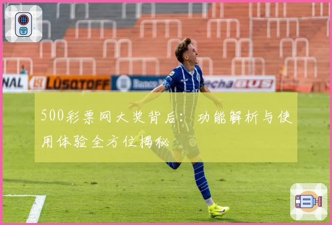 500彩票网大奖背后:功能解析与使用体验全方位揭秘