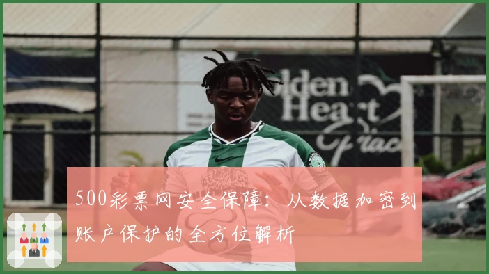 500彩票网安全保障：从数据加密到账户保护的全方位解析