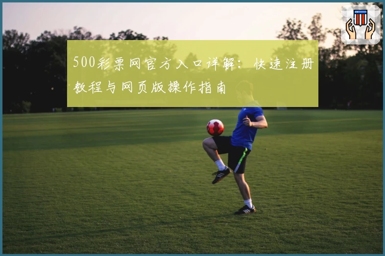 500彩票网官方入口详解：快速注册教程与网页版操作指南