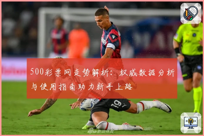 500彩票网走势解析:权威数据分析与使用指南助力新手上路