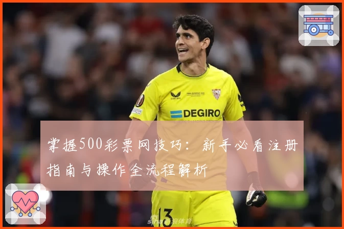 掌握500彩票网技巧：新手必看注册指南与操作全流程解析