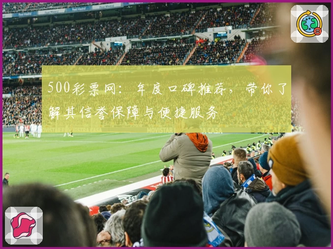 500彩票网：年度口碑推荐，带你了解其信誉保障与便捷服务